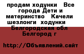 продам ходунки - Все города Дети и материнство » Качели, шезлонги, ходунки   . Белгородская обл.,Белгород г.